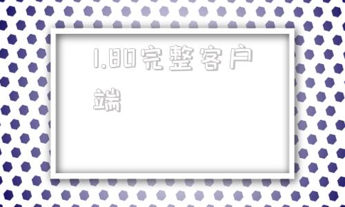 1.80完整客户端完整客户端和官方下载器-第1张图片-太平洋在线下载